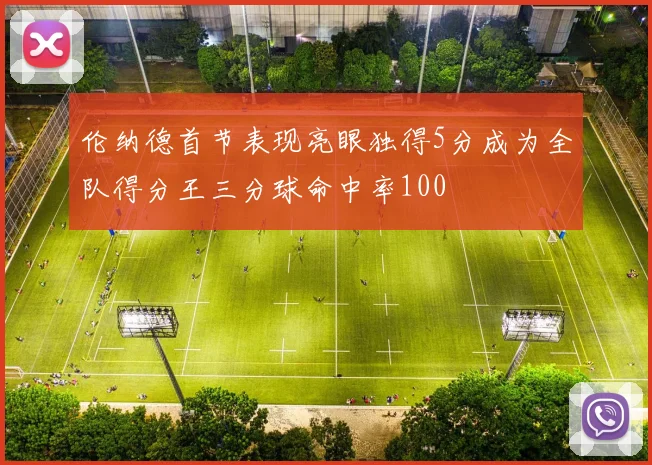 伦纳德首节表现亮眼独得5分成为全队得分王三分球命中率100