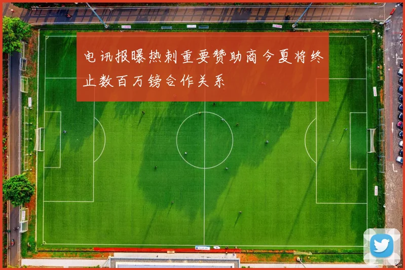 电讯报曝热刺重要赞助商今夏将终止数百万镑合作关系