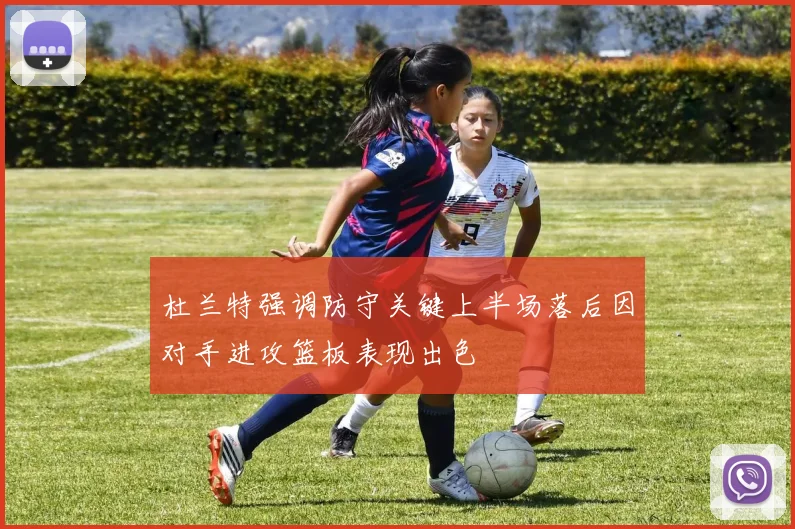 杜兰特强调防守关键上半场落后因对手进攻篮板表现出色