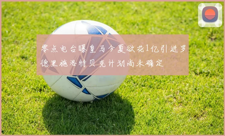 零点电台曝皇马今夏欲花1亿引进罗德里施洛特贝克计划尚未确定