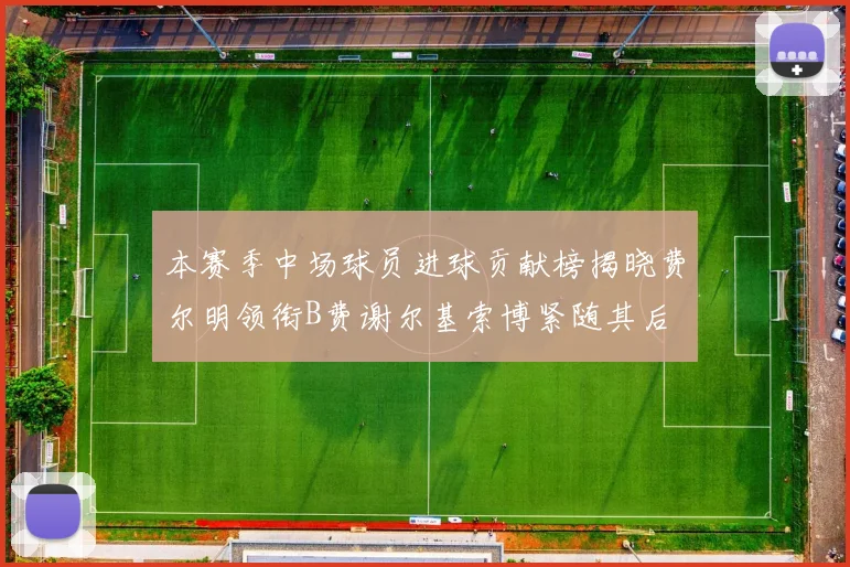 本赛季中场球员进球贡献榜揭晓费尔明领衔B费谢尔基索博紧随其后