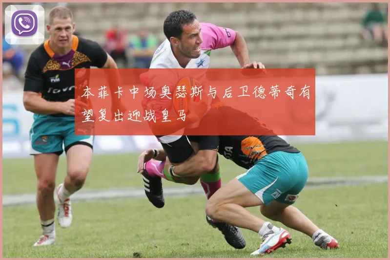 本菲卡中场奥瑟斯与后卫德蒂奇有望复出迎战皇马