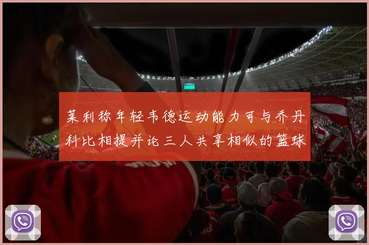 莱利称年轻韦德运动能力可与乔丹科比相提并论三人共享相似的篮球DNA