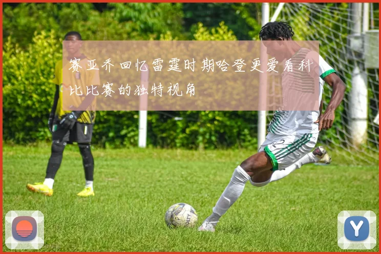 赛亚乔回忆雷霆时期哈登更爱看科比比赛的独特视角