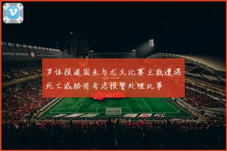 罗体报道国米与尤文比赛主裁遭遇死亡威胁将考虑报警处理此事